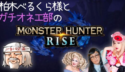 柏木べるくら様とガチオネエ部のモンハンライズ生放送♥【MONSTER HUNTER RISE】（2021.5.16）