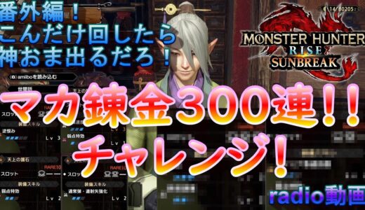 【MHR:SB】マカ錬金300連チャレンジ！これだけ回したら神おま出るだろっ！【モンハンライズ】【サンブレイク】