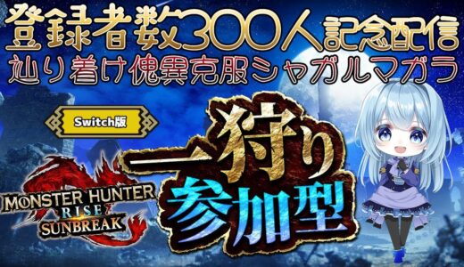 【モンハンライズ／サンブレイク参加型】登録者数300人記念！MR180になって傀異克服シャガルマガラに挑みたい！