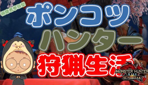 【Switch版 モンスターハンターライズ：サンブレイク】ポンコツハンターの狩猟生活 #368【浦上直哉】